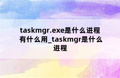 taskmgr.exe是什么进程 有什么用_taskmgr是什么进程